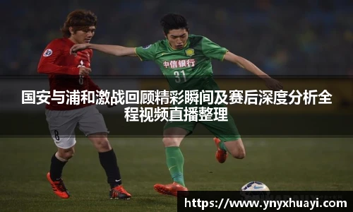 国安与浦和激战回顾精彩瞬间及赛后深度分析全程视频直播整理