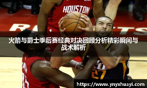 火箭与爵士季后赛经典对决回顾分析精彩瞬间与战术解析